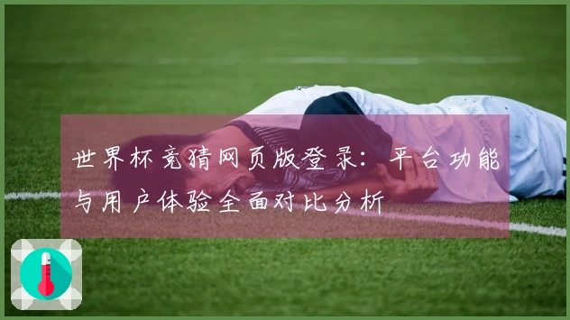 世界杯竞猜网页版登录：平台功能与用户体验全面对比分析