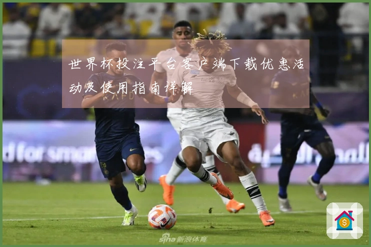 世界杯投注平台客户端下载优惠活动及使用指南详解