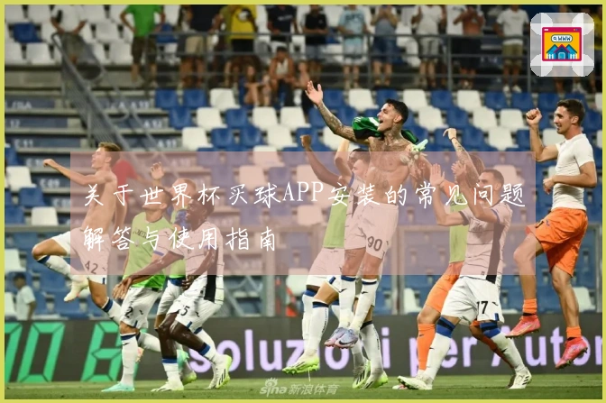 关于世界杯买球APP安装的常见问题解答与使用指南