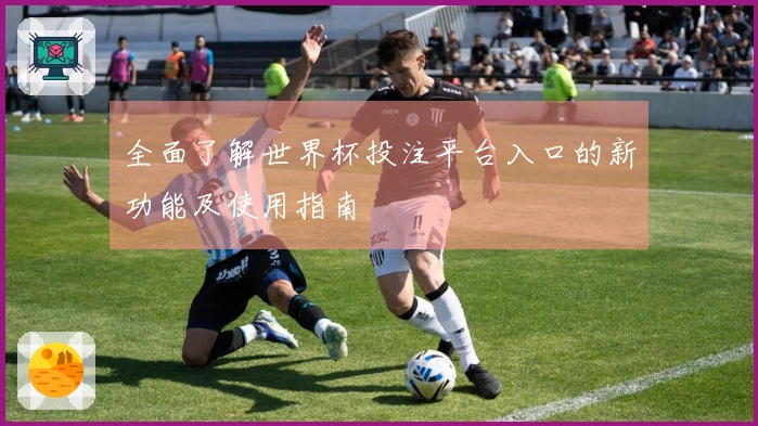 全面了解世界杯投注平台入口的新功能及使用指南