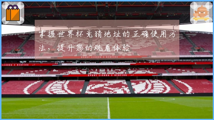 掌握世界杯竞猜地址的正确使用方法，提升您的观看体验