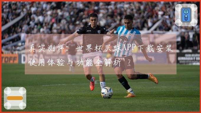 真实测评：世界杯买球APP下载安装使用体验与功能全解析