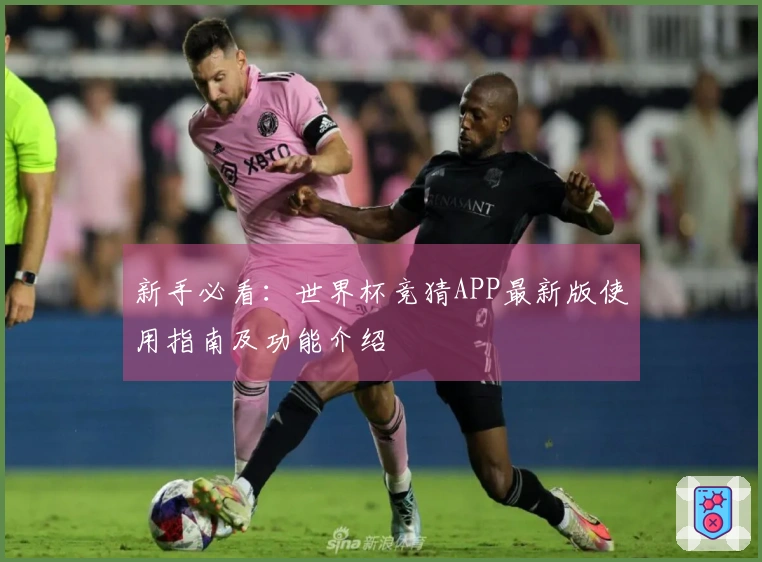 新手必看：世界杯竞猜APP最新版使用指南及功能介绍