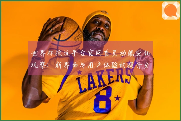 世界杯投注平台官网首页功能变化观察：新界面与用户体验的提升分析