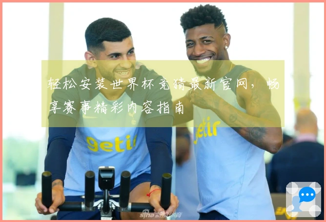 轻松安装世界杯竞猜最新官网，畅享赛事精彩内容指南