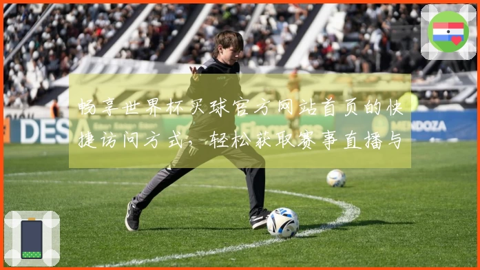 畅享世界杯买球官方网站首页的快捷访问方式，轻松获取赛事直播与资讯