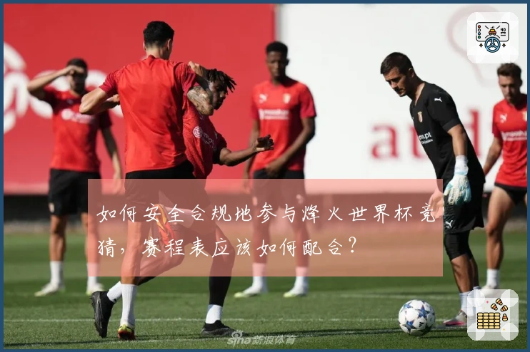 如何安全合规地参与烽火世界杯竞猜，赛程表应该如何配合？