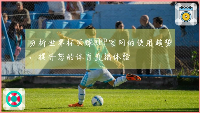 分析世界杯买球APP官网的使用趋势，提升您的体育直播体验