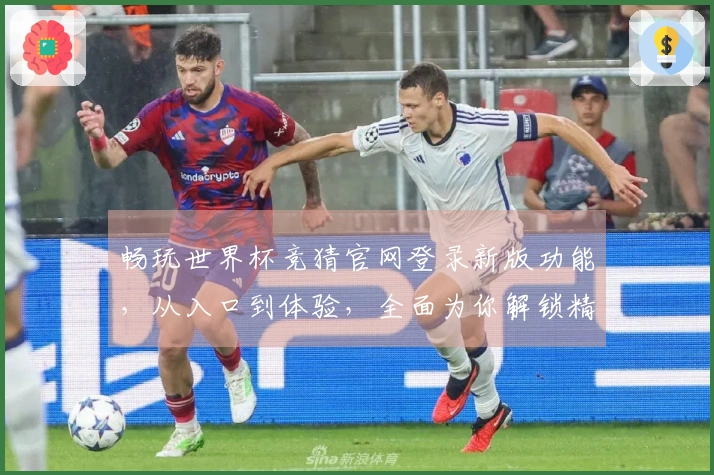畅玩世界杯竞猜官网登录新版功能，从入口到体验，全面为你解锁精彩赛事直播