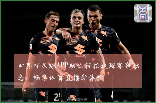 世界杯买球APP助你轻松追踪赛事动态，畅享体育直播新体验