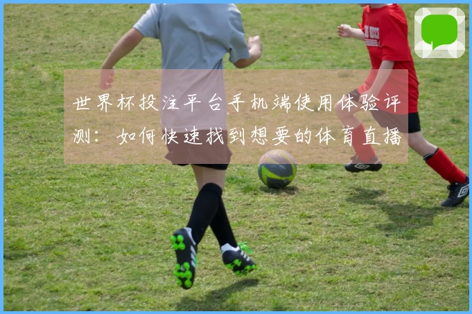 世界杯投注平台手机端使用体验评测：如何快速找到想要的体育直播内容