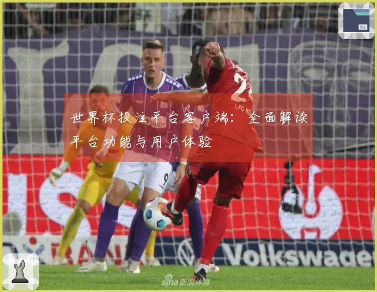 世界杯投注平台客户端:全面解读平台功能与用户体验