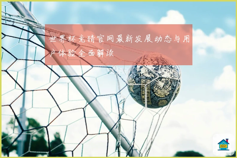 世界杯竞猜官网最新发展动态与用户体验全面解读