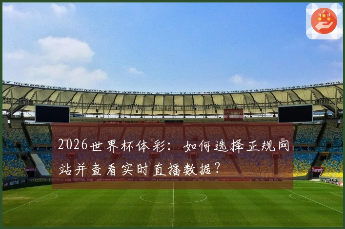 2026世界杯体彩：如何选择正规网站并查看实时直播数据？