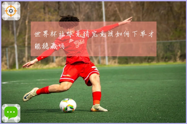 世界杯让球竞猜究竟该如何下单才能稳赢吗