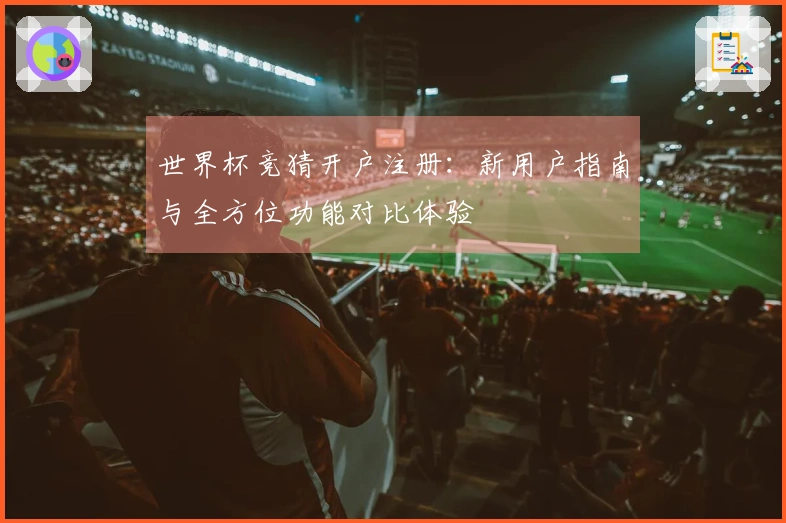 世界杯竞猜开户注册：新用户指南与全方位功能对比体验