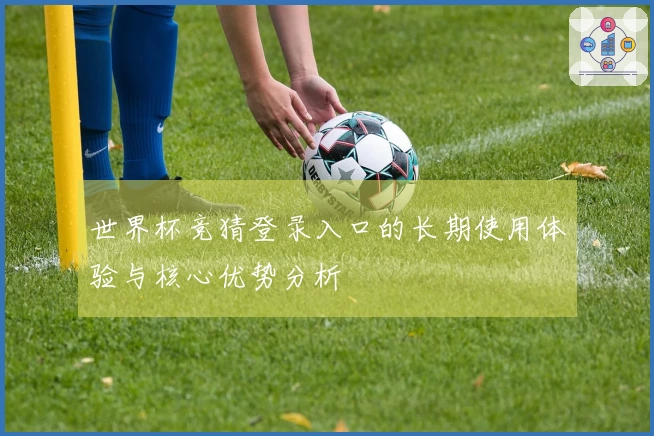 世界杯竞猜登录入口的长期使用体验与核心优势分析