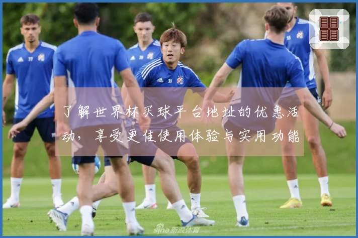 了解世界杯买球平台地址的优惠活动，享受更佳使用体验与实用功能介绍