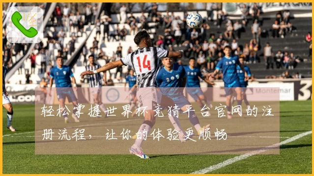 轻松掌握世界杯竞猜平台官网的注册流程，让你的体验更顺畅