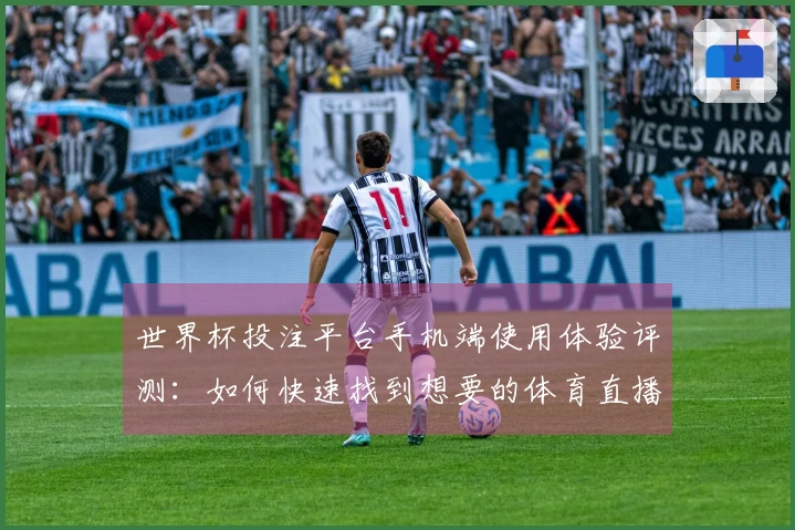 世界杯投注平台手机端使用体验评测：如何快速找到想要的体育直播内容