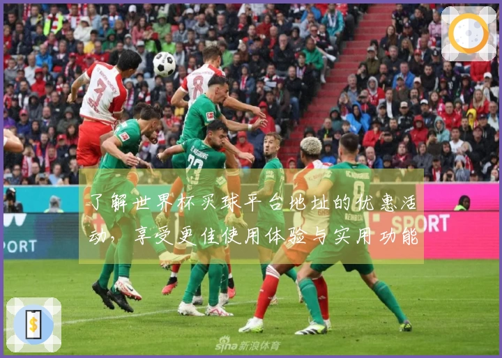 了解世界杯买球平台地址的优惠活动，享受更佳使用体验与实用功能介绍