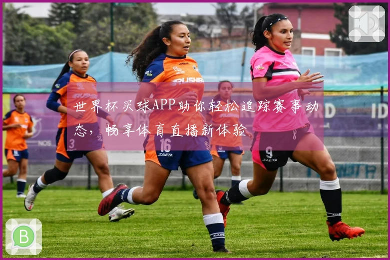 世界杯买球APP助你轻松追踪赛事动态，畅享体育直播新体验